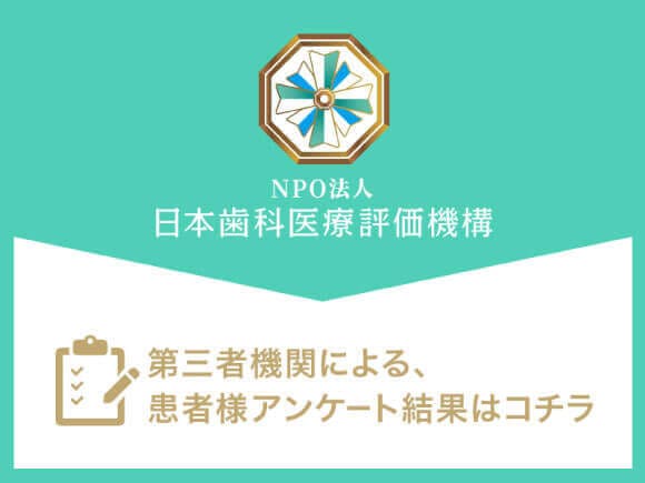 NPO法人 日本歯科医療評価機構 第三者機関による、患者様アンケート結果はコチラ